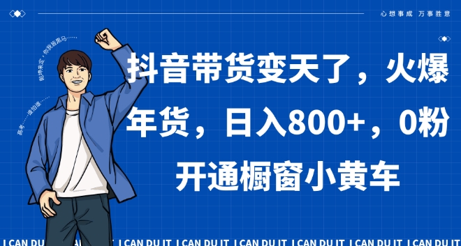 抖音带货变天了，火爆年货，日入800+，0粉开通橱窗小黄车【揭秘】-最全资源库
