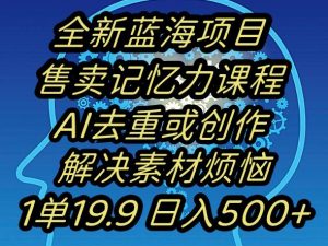 蓝海项目记忆力提升，AI去重，一单19.9日入500+【揭秘】-最全资源库