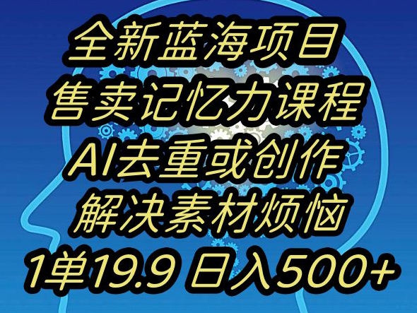 蓝海项目记忆力提升，AI去重，一单19.9日入500+【揭秘】-最全资源库