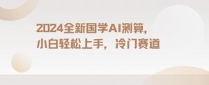 2024国学AI测算，小白轻松上手，长期蓝海项目【揭秘】-最全资源库