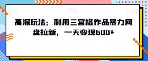 高深玩法：利用三宫格作品暴力网盘拉新，一天变现600+【揭秘】-最全资源库