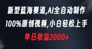 新型蓝海赛道，AI全自动制作，100%原创视频，小白轻松上手，单日收益2000+【揭秘】-最全资源库