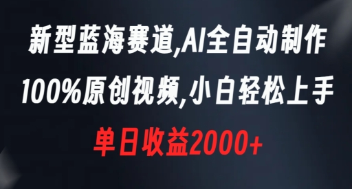 新型蓝海赛道，AI全自动制作，100%原创视频，小白轻松上手，单日收益2000+【揭秘】-最全资源库