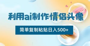 利用ai制作情侣头像，简单复制粘贴日入500+【揭秘】-最全资源库