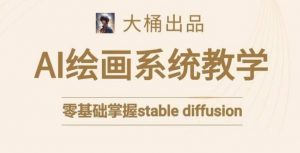 大桶的stable diffusion系统课程，零基础系统性学习AI绘画，小白也能轻松上手-最全资源库