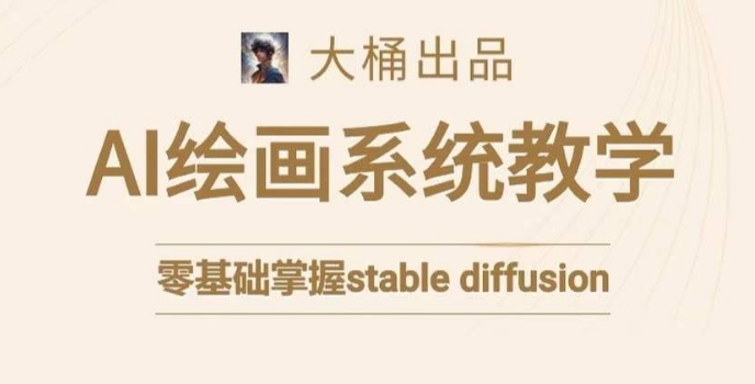 大桶的stable diffusion系统课程，零基础系统性学习AI绘画，小白也能轻松上手-最全资源库