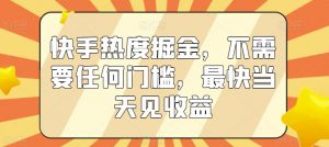 快手热度掘金，不需要任何门槛，最快当天见收益【揭秘】-最全资源库