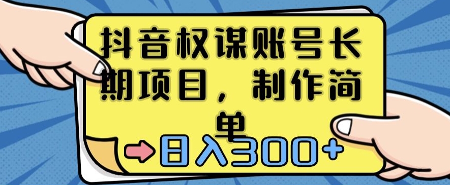 抖音权谋账号，长期项目，制作简单，日入300+【揭秘】-最全资源库