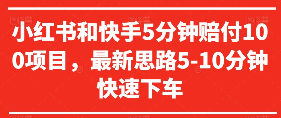 小红书和快手5分钟赔付100项目，最新思路5-10分钟快速下车【仅揭秘】-最全资源库