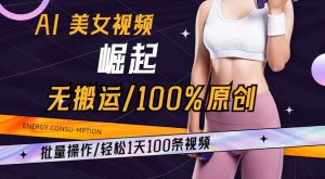 AI美女视频崛起玩法无搬运100%原创，批量操作，轻松1天100条【揭秘】-最全资源库