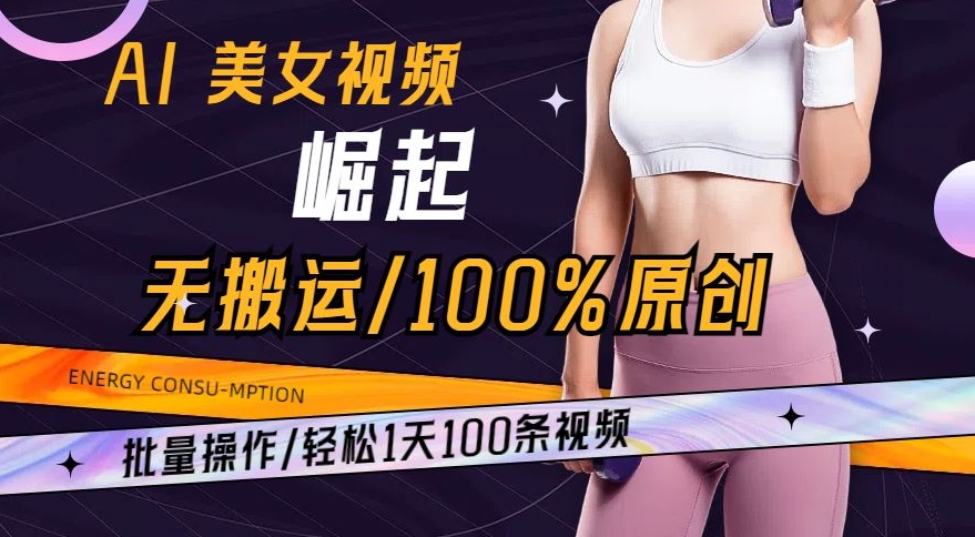AI美女视频崛起玩法无搬运100%原创，批量操作，轻松1天100条【揭秘】-最全资源库