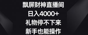 飘屏财神直播间,日入4000+,礼物停不下来,新手也能操作【揭秘】-最全资源库