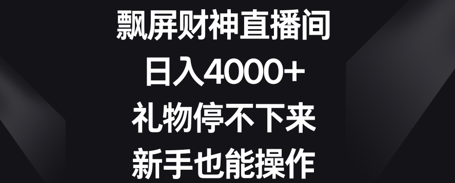 飘屏财神直播间,日入4000+,礼物停不下来,新手也能操作【揭秘】-最全资源库