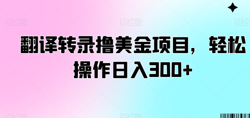 翻译转录撸美金项目,轻松操作日入300+【揭秘】-最全资源库
