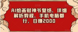 AI绘画财神爷壁纸，详细解析教程，手机电脑都行，日赚2000【揭秘】-最全资源库