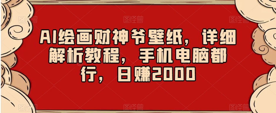 AI绘画财神爷壁纸，详细解析教程，手机电脑都行，日赚2000【揭秘】-最全资源库