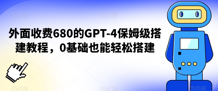 外面收费680的GPT-4保姆级搭建教程，0基础也能轻松搭建【揭秘】-最全资源库