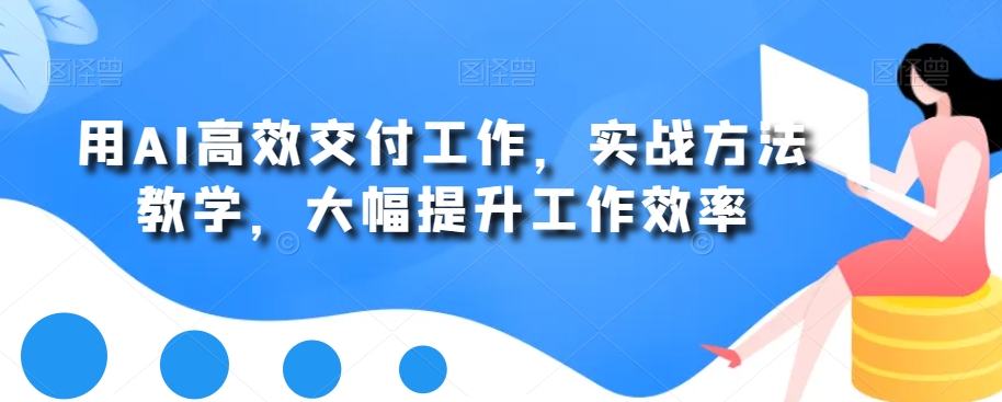 用AI高效交付工作,实战方法教学,大幅提升工作效率-最全资源库