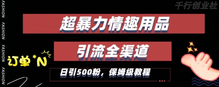 最新情趣项目引流全渠道，自带高流量，保姆级教程，轻松破百单，日引500+粉【揭秘】-最全资源库