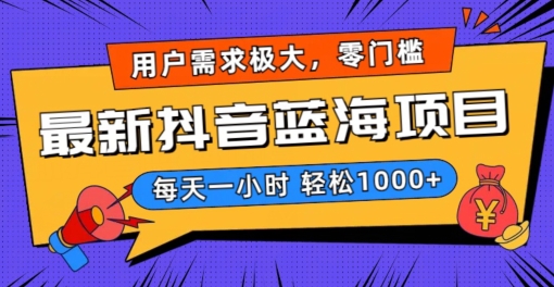最新抖音带货蓝海项目，用户需求极大！每天一小时轻松1000+，零门槛零投入【揭秘】-最全资源库
