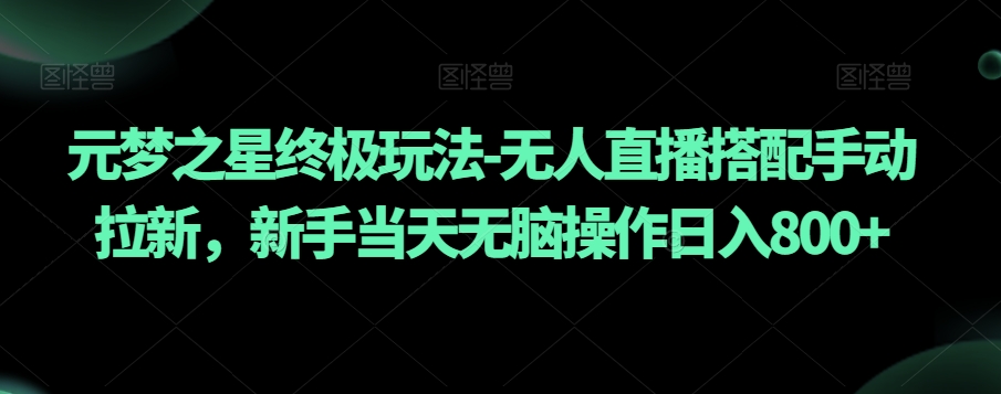 元梦之星终极玩法-无人直播搭配手动拉新,新手当天无脑操作日入800+【揭秘】-最全资源库