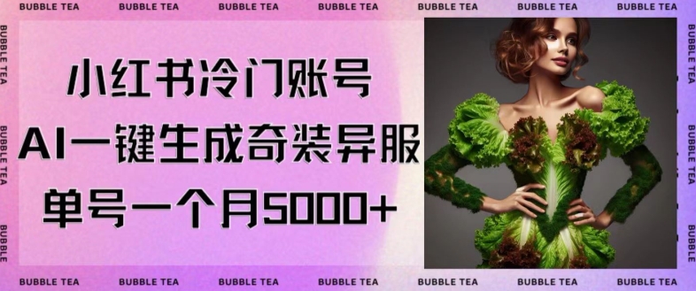 小红书冷门账号,利用AI一键生成奇装异服,单号一月变现5000+【揭秘】-最全资源库