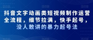 抖音文字动画类短视频制作运营全流程,细节拉满,快手起号,没人敢讲的暴力起号法-最全资源库