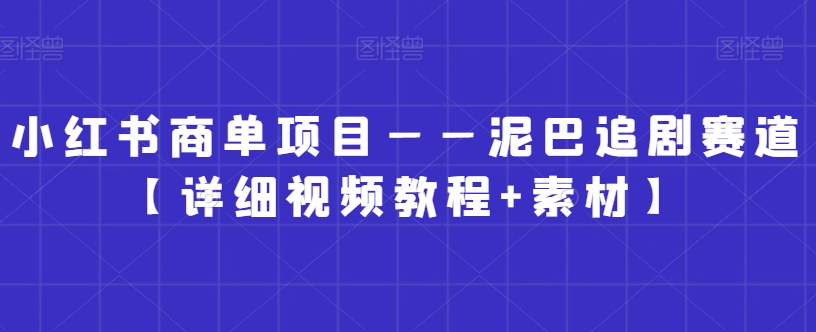 小红书商单项目——泥巴追剧赛道【详细视频教程+素材】【揭秘】-最全资源库