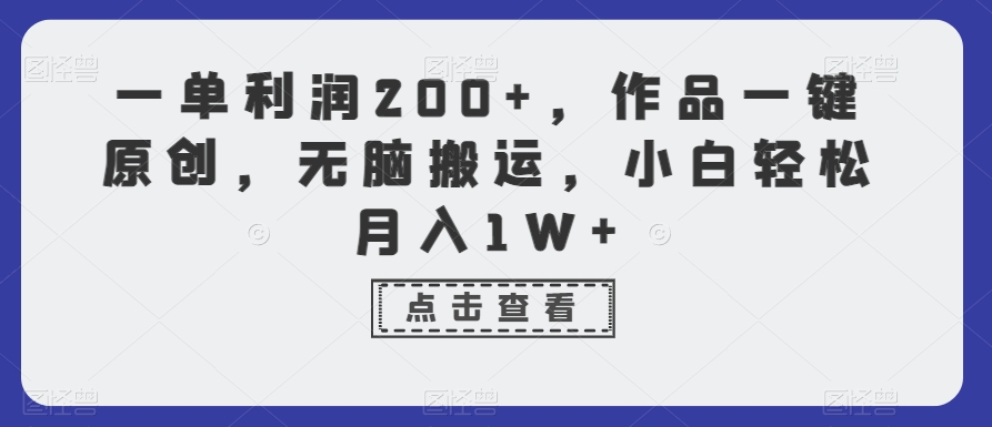 一单利润200+,作品一键原创,无脑搬运,小白轻松月入1W+【揭秘】-最全资源库