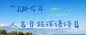 2024龙年人名日报评语项目，日入300加，年前吃肉【揭秘】-最全资源库