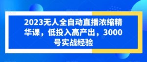 2023无人全自动直播浓缩精华课，低投入高产出，3000号实战经验-最全资源库