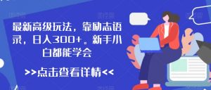 最新高级玩法，靠励志语录，日入300+，新手小白都能学会【揭秘】-最全资源库