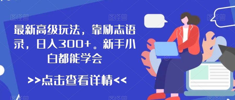 最新高级玩法,靠励志语录,日入300+,新手小白都能学会【揭秘】-最全资源库