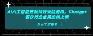 AI人工智能在餐饮行业的应用,Chatgpt餐饮行业应用的线上课-最全资源库