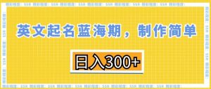英文起名蓝海期，制作简单，日入300+【揭秘】-最全资源库