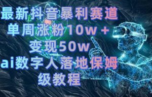 最新抖音暴利赛道，单周涨粉10w＋变现50w的ai数字人落地保姆级教程【揭秘】-最全资源库