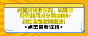 AI图文男粉带货，实测单账号单天成交额8000+，最关键是操作简单，小白看了也能上手【揭秘】-最全资源库