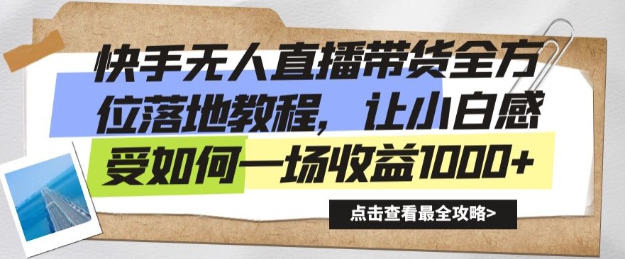 快手无人直播带货全方位落地教程,让小白感受如何一场收益1000+【揭秘】-最全资源库