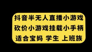 抖音半无人直播砍价小游戏，挂载游戏小手柄，适合宝妈学生上班族【揭秘】-最全资源库