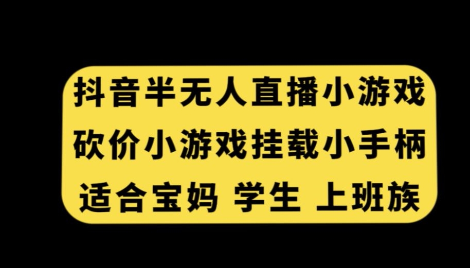抖音半无人直播砍价小游戏，挂载游戏小手柄，适合宝妈学生上班族【揭秘】-最全资源库