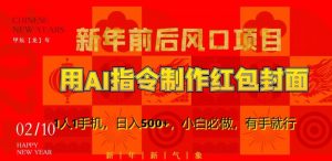 新年前后风口项目，用AI绘画指令制作红包封面，1人1手机，日入500+，小白必做，有手就行【揭秘】-最全资源库