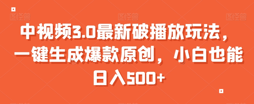 中视频3.0最新破播放玩法，一键生成爆款原创，小白也能日入500+【揭秘】-最全资源库