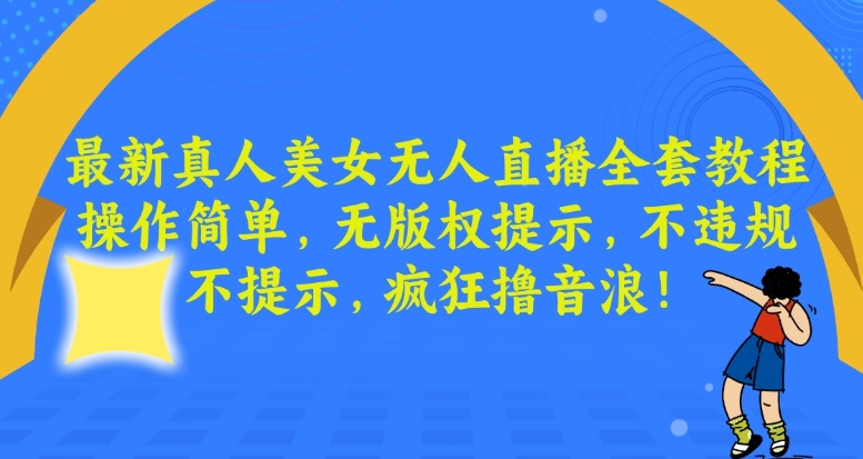 最新真人美女无人直播全套教程,操作简单,无版权提示,不违规,不提示,疯狂撸音浪【揭秘】-最全资源库
