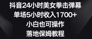 抖音24小时美女拳击弹幕,单场5小时收入1700+,小白也可操作,落地保姆教程【揭秘】-最全资源库
