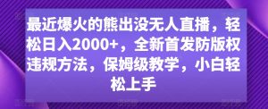 最近爆火的熊出没无人直播，轻松日入2000+，全新首发防版权违规方法【揭秘】-最全资源库