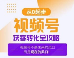视频号获客转化全攻略,手把手教你打造爆款视频号!-最全资源库