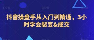 抖音操盘手从入门到精通，3小时学会裂变&成交-最全资源库