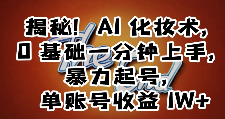 揭秘！AI化妆术，0基础一分钟上手，暴力起号，单账号收益1W+-最全资源库