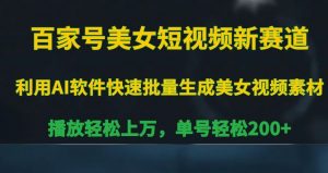 百家号美女短视频新赛道，播放轻松上万，单号轻松200+【揭秘】-最全资源库