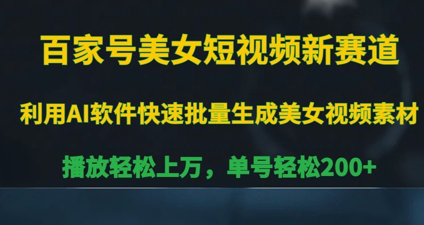 百家号美女短视频新赛道，播放轻松上万，单号轻松200+【揭秘】-最全资源库